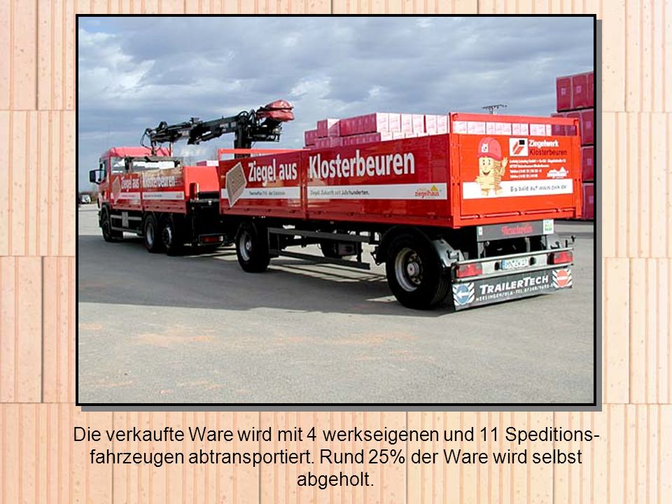 Die verkaufte Ware wird mit 4 werkseigenen und 11 Speditions-fahrzeugen abtransportiert.