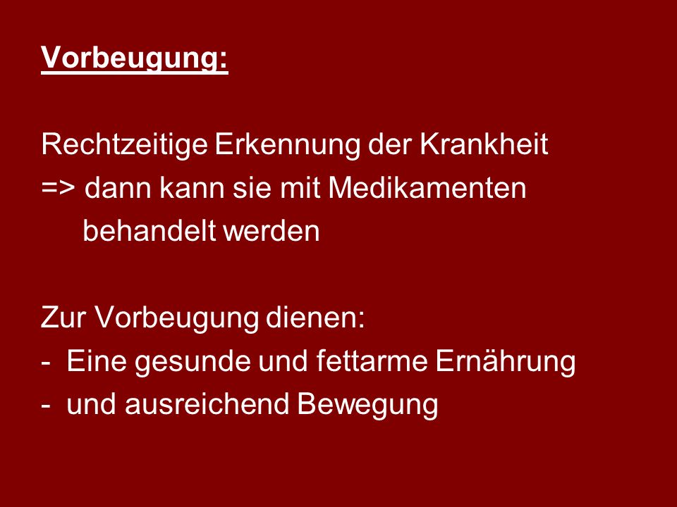 Vorbeugung: Rechtzeitige Erkennung der Krankheit. => dann kann sie mit Medikamenten. behandelt werden.