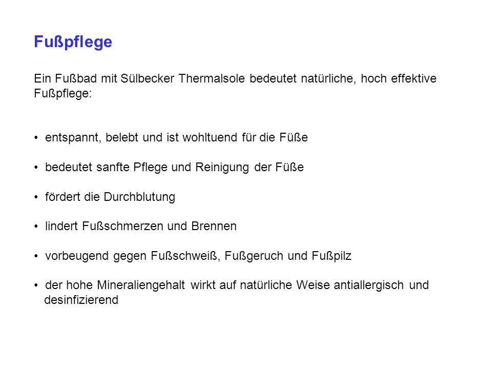 Fußpflege Ein Fußbad mit Sülbecker Thermalsole bedeutet natürliche, hoch effektive Fußpflege: • entspannt, belebt und ist wohltuend für die Füße.