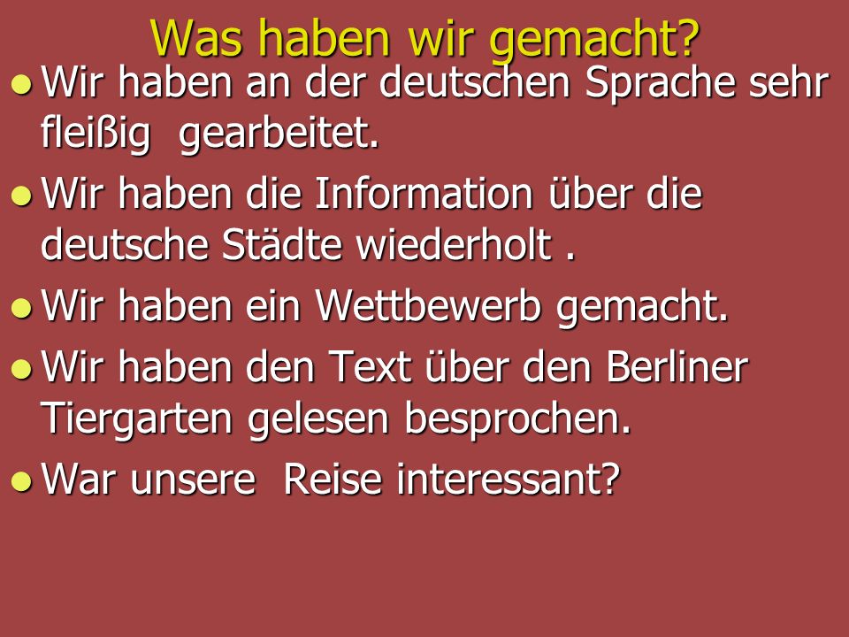 Was haben wir gemacht Wir haben an der deutschen Sprache sehr fleißig gearbeitet. Wir haben die Information über die deutsche Städte wiederholt .