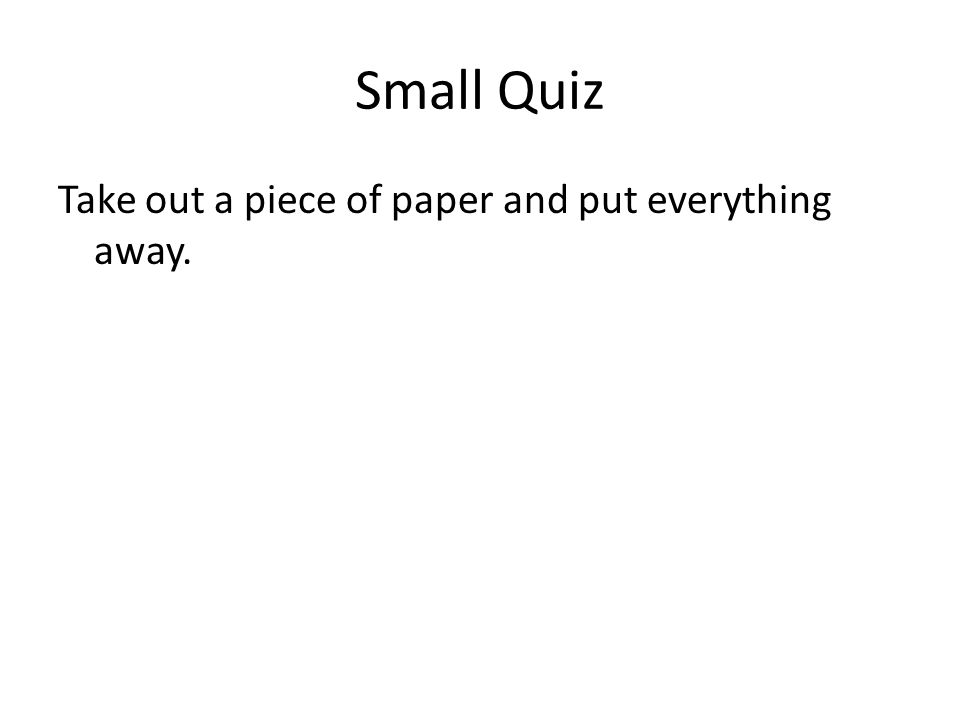 Small Quiz Take out a piece of paper and put everything away.