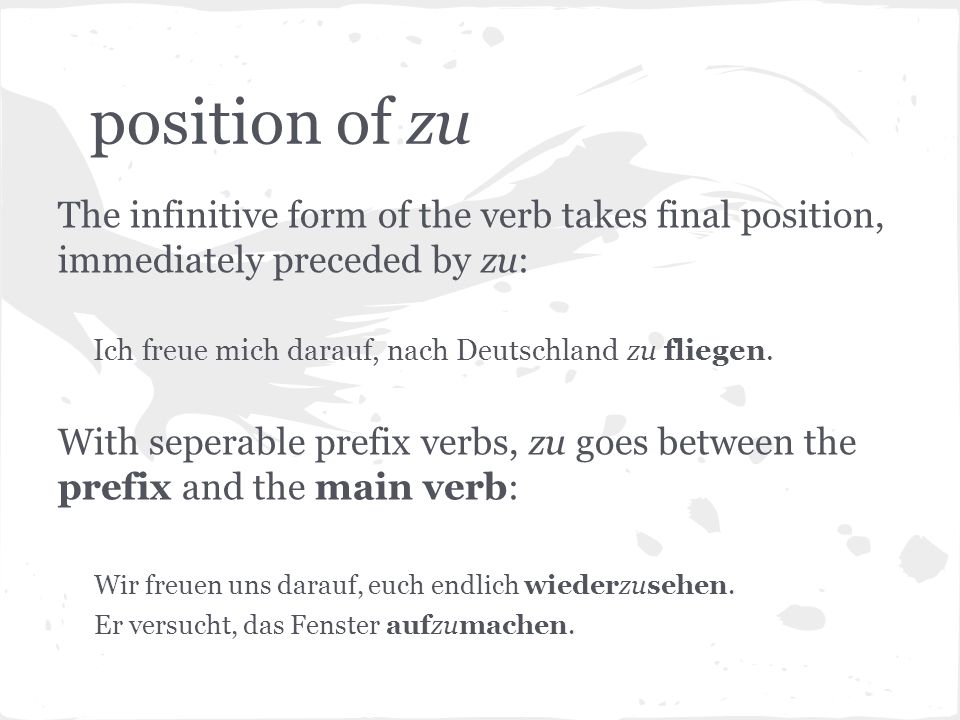 position of zu The infinitive form of the verb takes final position, immediately preceded by zu: