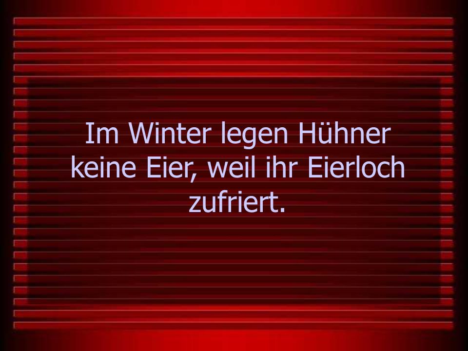 Im Winter legen Hühner keine Eier, weil ihr Eierloch zufriert.