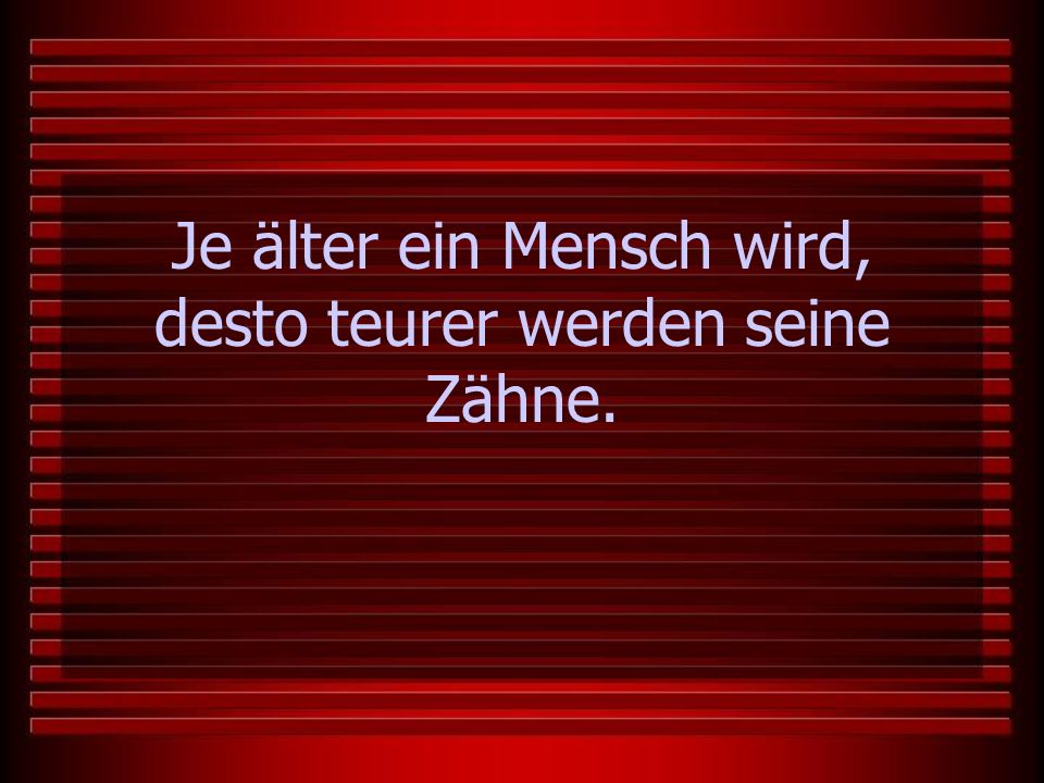 Je älter ein Mensch wird, desto teurer werden seine Zähne.