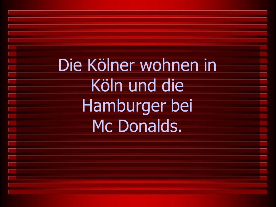 Die Kölner wohnen in Köln und die Hamburger bei Mc Donalds.