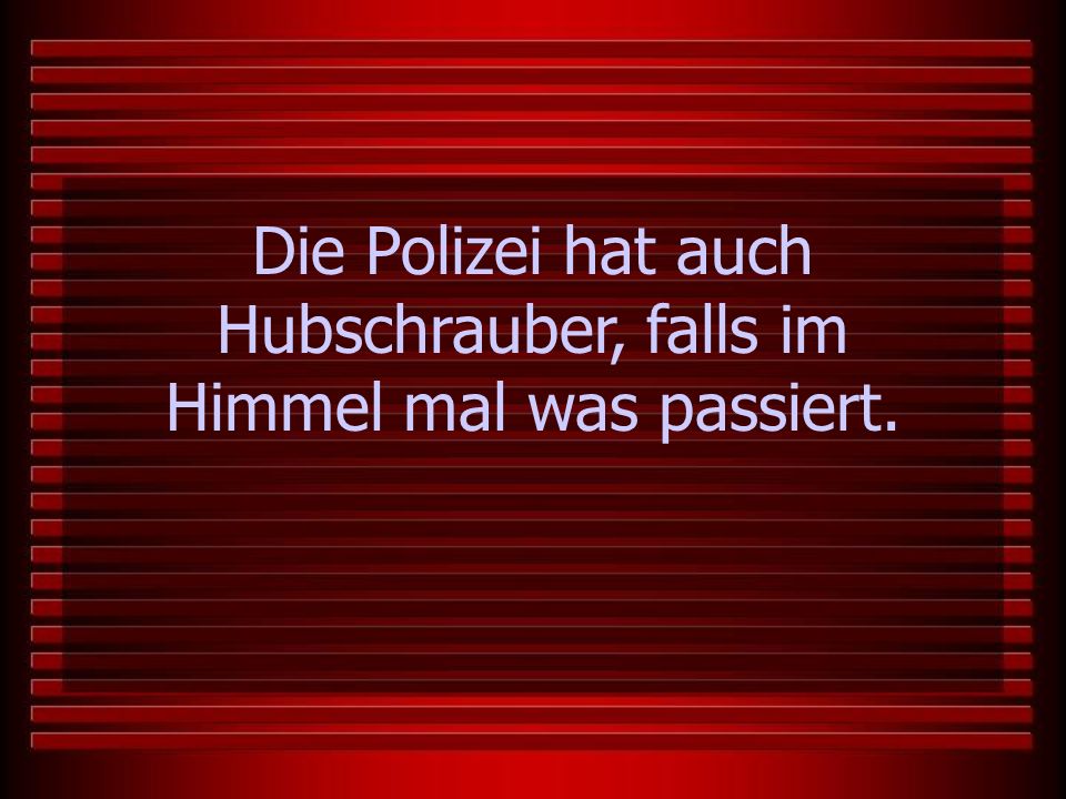 Die Polizei hat auch Hubschrauber, falls im Himmel mal was passiert.