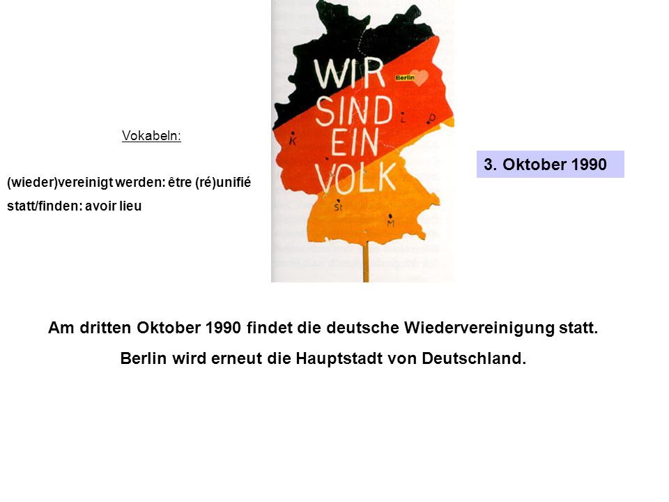 Am dritten Oktober 1990 findet die deutsche Wiedervereinigung statt.