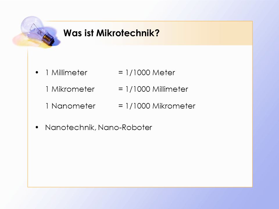 Was ist Mikrotechnik 1 Millimeter = 1/1000 Meter 1 Mikrometer = 1/1000 Millimeter 1 Nanometer = 1/1000 Mikrometer.
