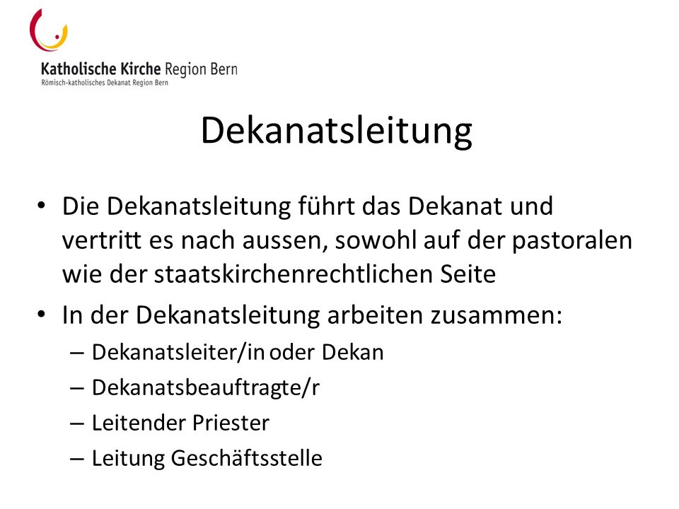 Dekanatsleitung Die Dekanatsleitung führt das Dekanat und vertritt es nach aussen, sowohl auf der pastoralen wie der staatskirchenrechtlichen Seite.