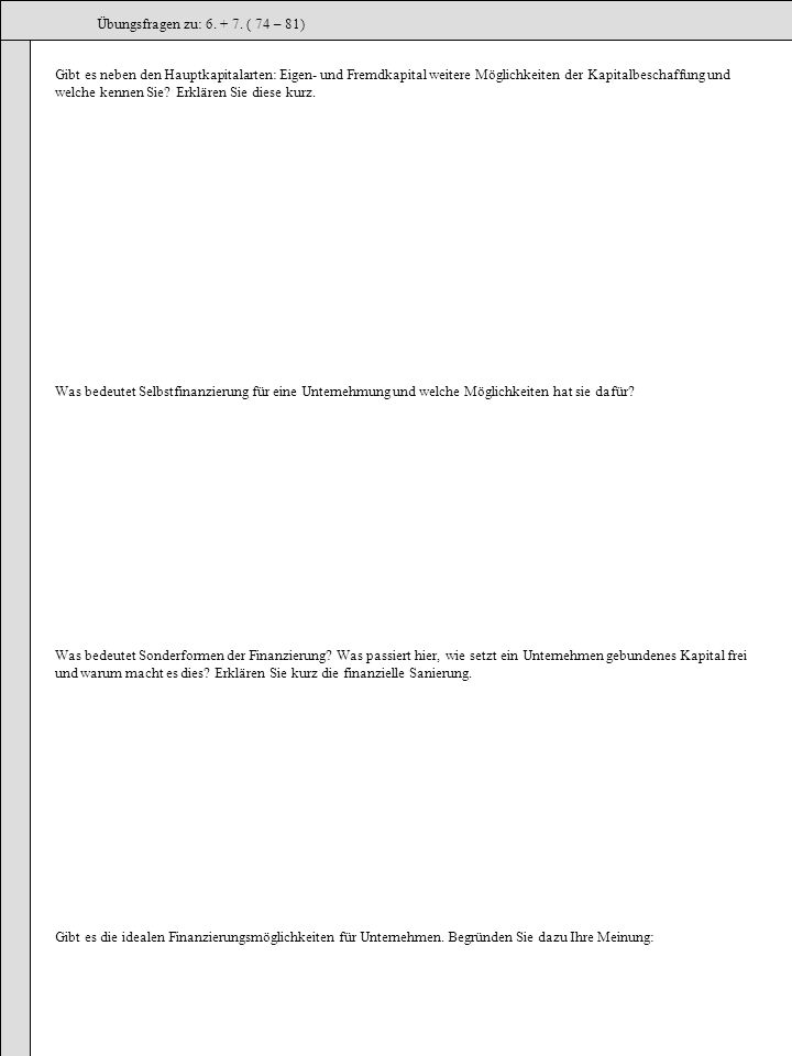 Übungsfragen zu: ( 74 – 81) Gibt es neben den Hauptkapitalarten: Eigen- und Fremdkapital weitere Möglichkeiten der Kapitalbeschaffung und.