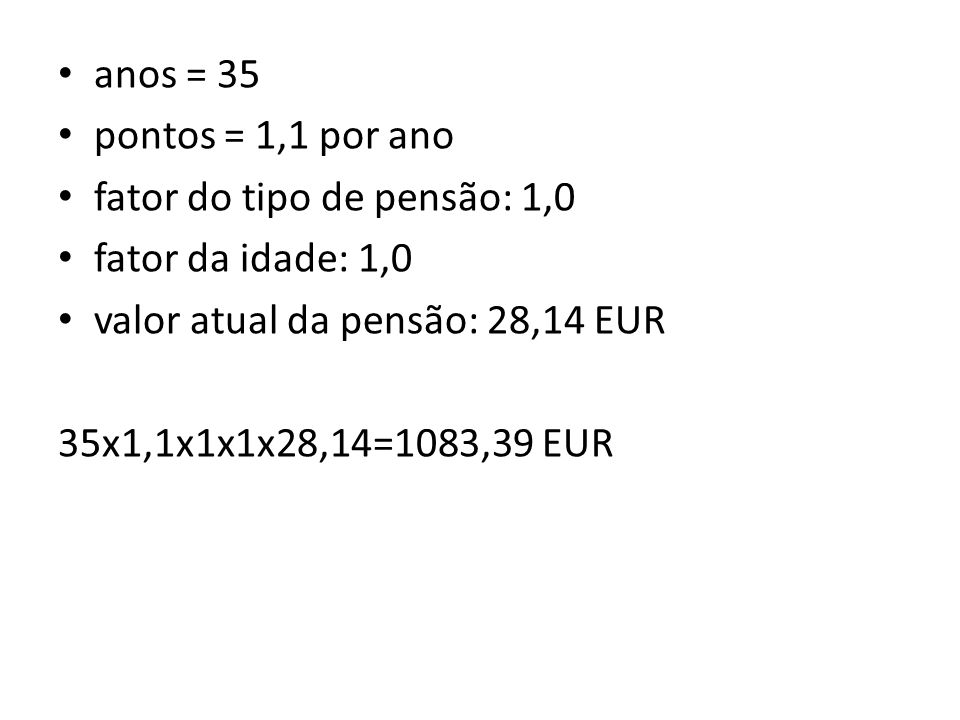 anos = 35 pontos = 1,1 por ano. fator do tipo de pensão: 1,0. fator da idade: 1,0. valor atual da pensão: 28,14 EUR.