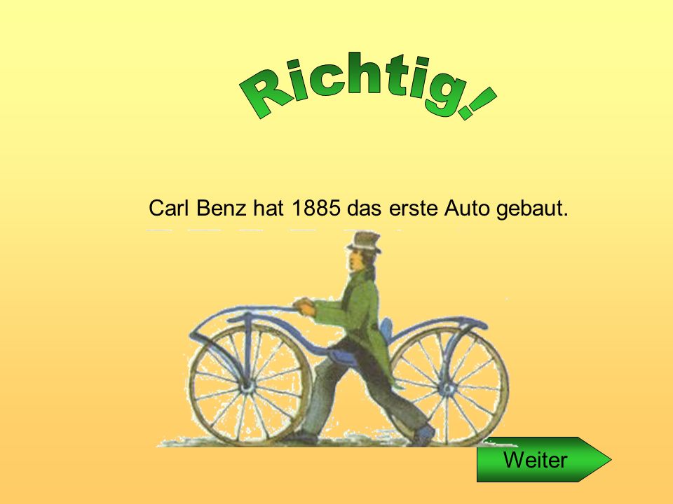 Carl Benz hat 1885 das erste Auto gebaut.