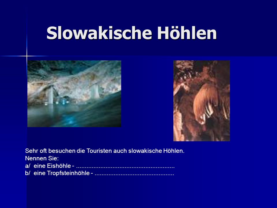 Slowakische Höhlen Sehr oft besuchen die Touristen auch slowakische Höhlen. Nennen Sie: