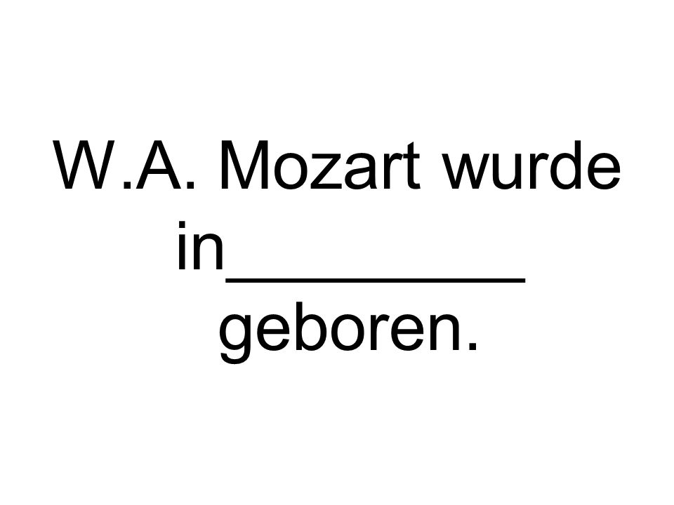 W.A. Mozart wurde in________ geboren.