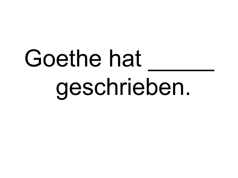 Goethe hat _____ geschrieben.