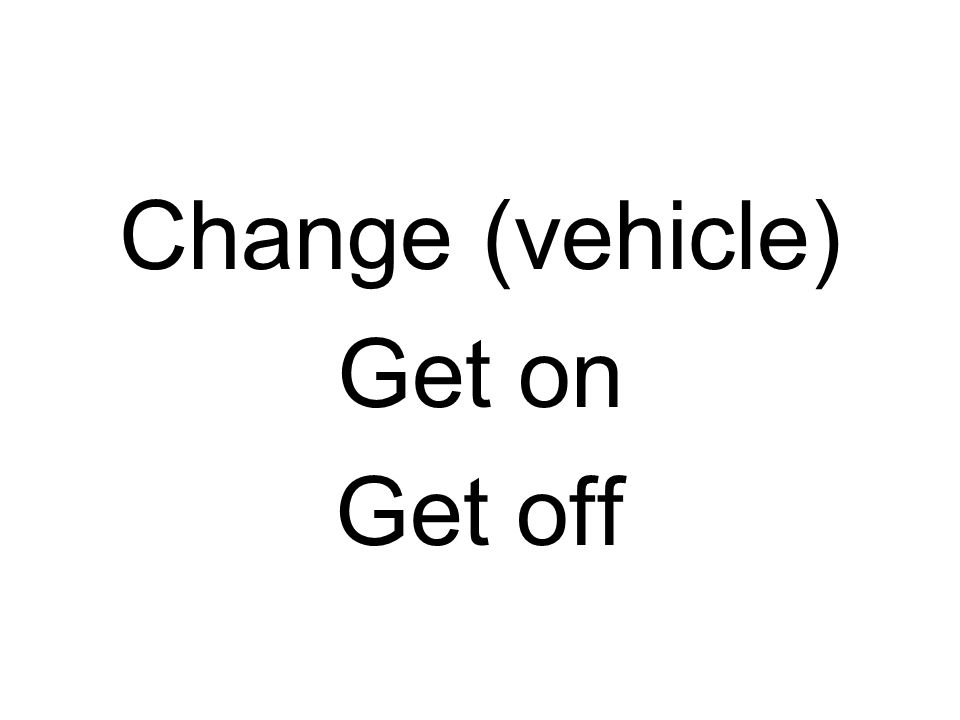 Change (vehicle) Get on Get off
