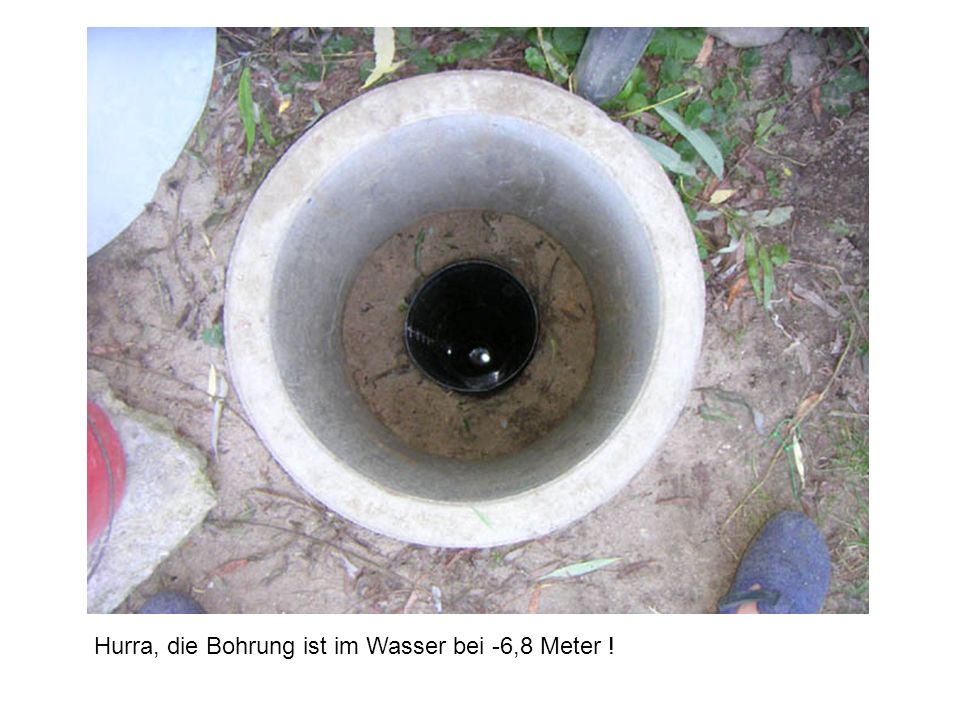 Hurra, die Bohrung ist im Wasser bei -6,8 Meter !