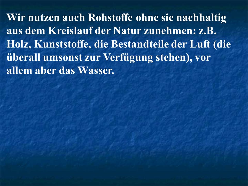 Wir nutzen auch Rohstoffe ohne sie nachhaltig aus dem Kreislauf der Natur zunehmen: z.B.