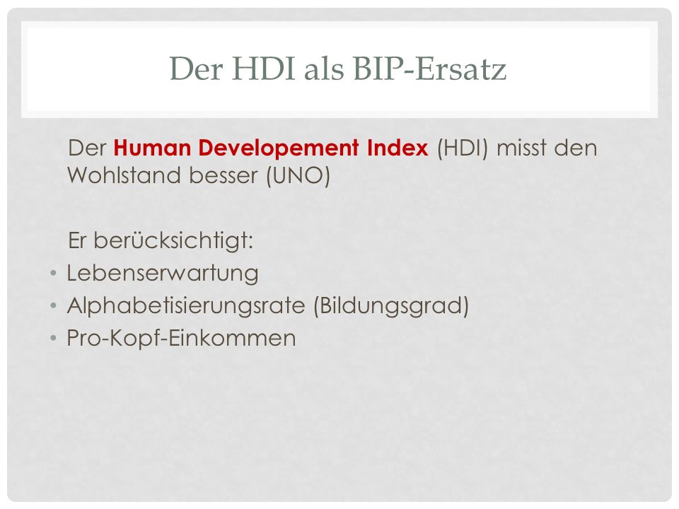 Der HDI als BIP-Ersatz Der Human Developement Index (HDI) misst den Wohlstand besser (UNO) Er berücksichtigt: