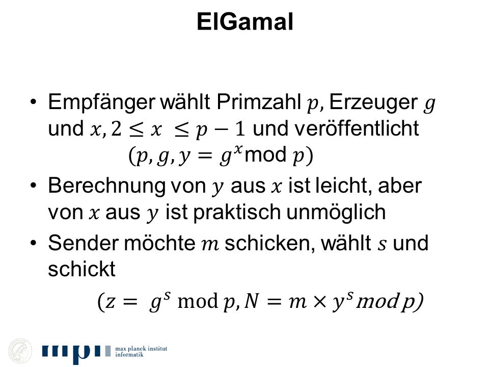 ElGamal Empfänger wählt Primzahl 𝑝, Erzeuger 𝑔 und 𝑥, 2≤𝑥 ≤𝑝−1 und veröffentlicht (𝑝, 𝑔, 𝑦=𝑔 𝑥 mod 𝑝)