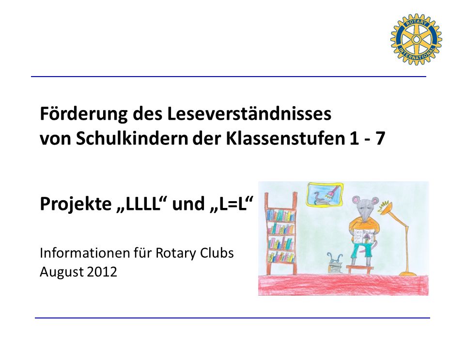 Förderung des Leseverständnisses von Schulkindern der Klassenstufen Projekte „LLLL und „L=L Informationen für Rotary Clubs August 2012