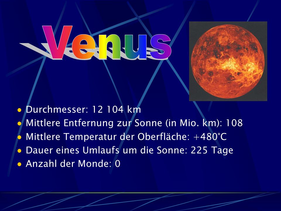 Venus Durchmesser: km. Mittlere Entfernung zur Sonne (in Mio. km): 108. Mittlere Temperatur der Oberfläche: +480°C.