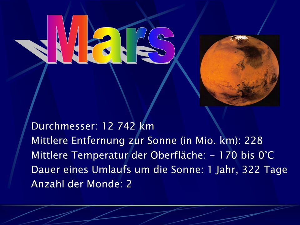 Mars Durchmesser: km. Mittlere Entfernung zur Sonne (in Mio. km): 228. Mittlere Temperatur der Oberfläche: bis 0°C.