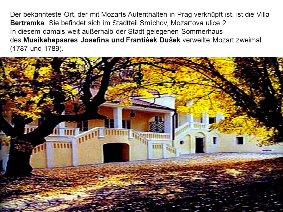 Der bekannteste Ort, der mit Mozarts Aufenthalten in Prag verknüpft ist, ist die Villa