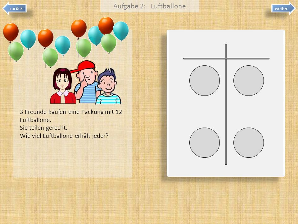 Aufgabe 2: Luftballone zurück. weiter. 3 Freunde kaufen eine Packung mit 12 Luftballone. Sie teilen gerecht.