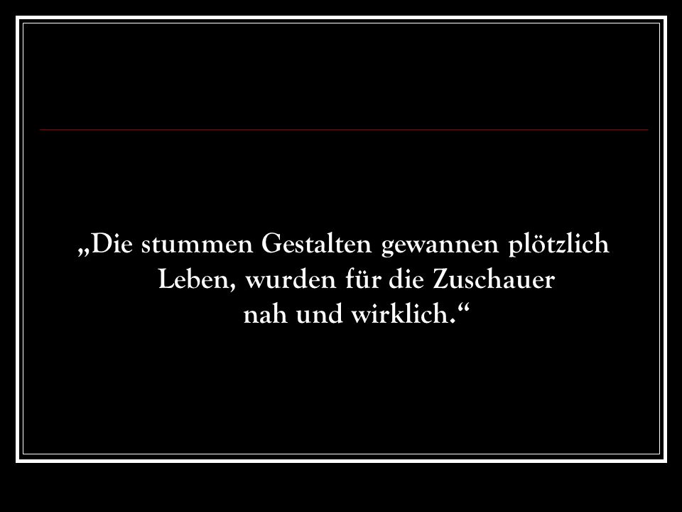 „Die stummen Gestalten gewannen plötzlich Leben, wurden für die Zuschauer nah und wirklich.