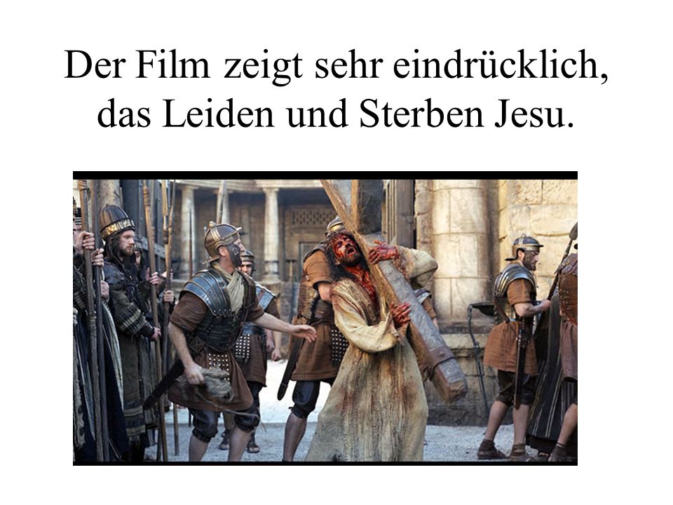 Der Film zeigt sehr eindrücklich, das Leiden und Sterben Jesu.