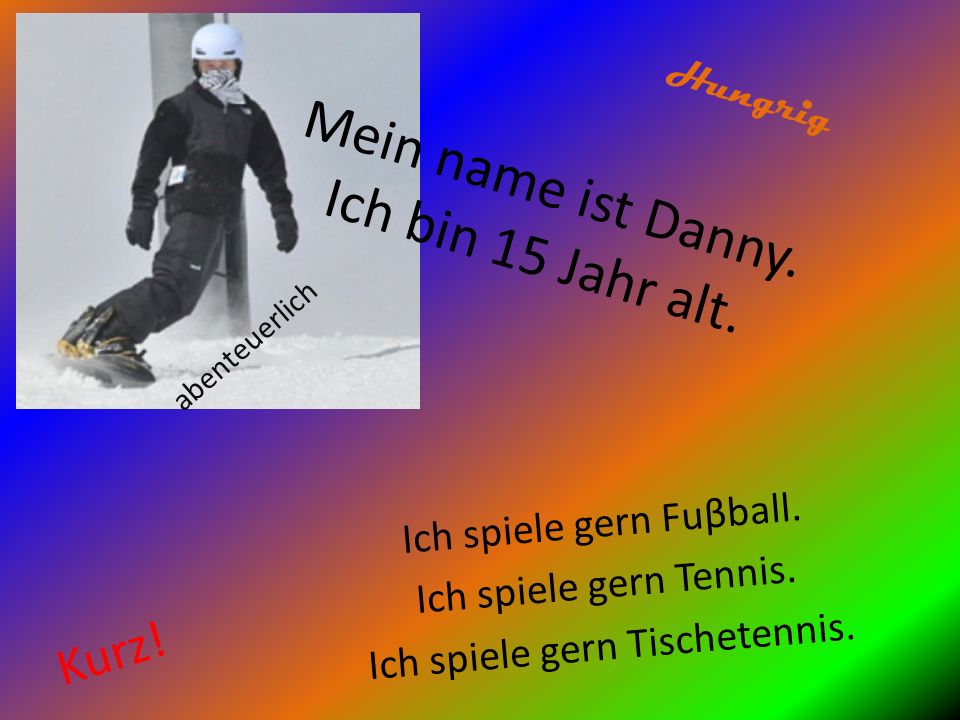 Mein name ist Danny. Ich bin 15 Jahr alt.
