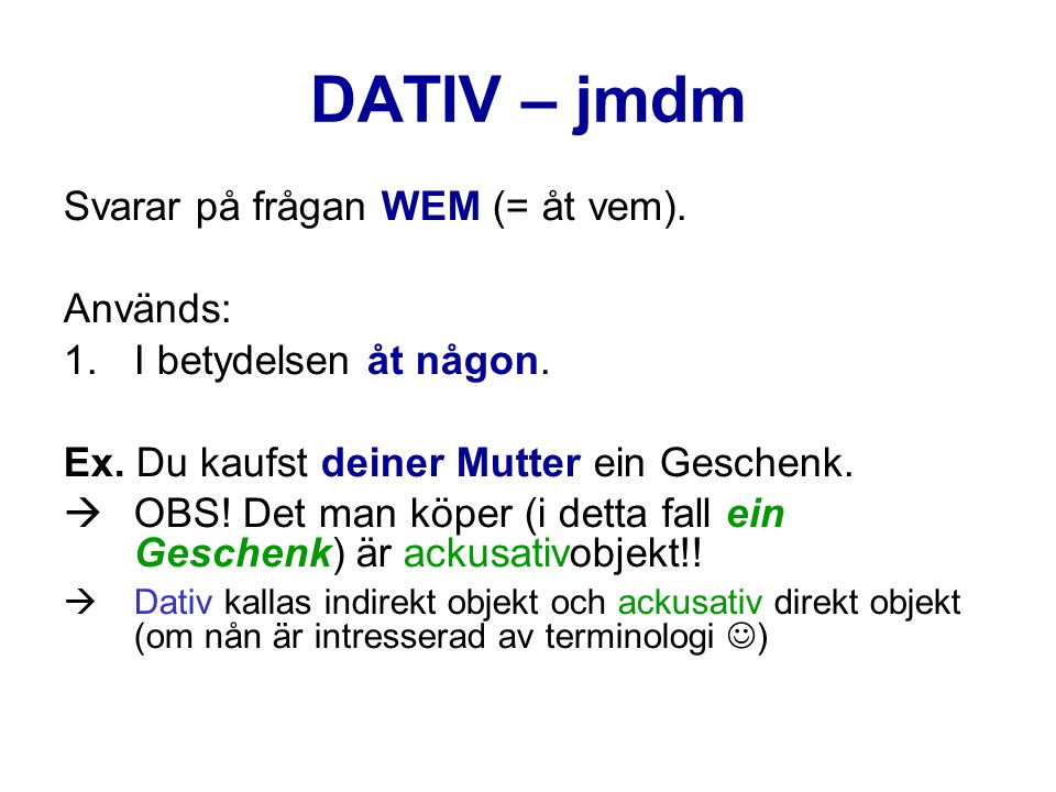 DATIV – jmdm Svarar på frågan WEM (= åt vem). Används: