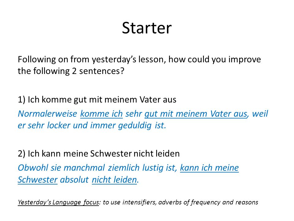 Starter Following on from yesterday’s lesson, how could you improve the following 2 sentences 1) Ich komme gut mit meinem Vater aus.