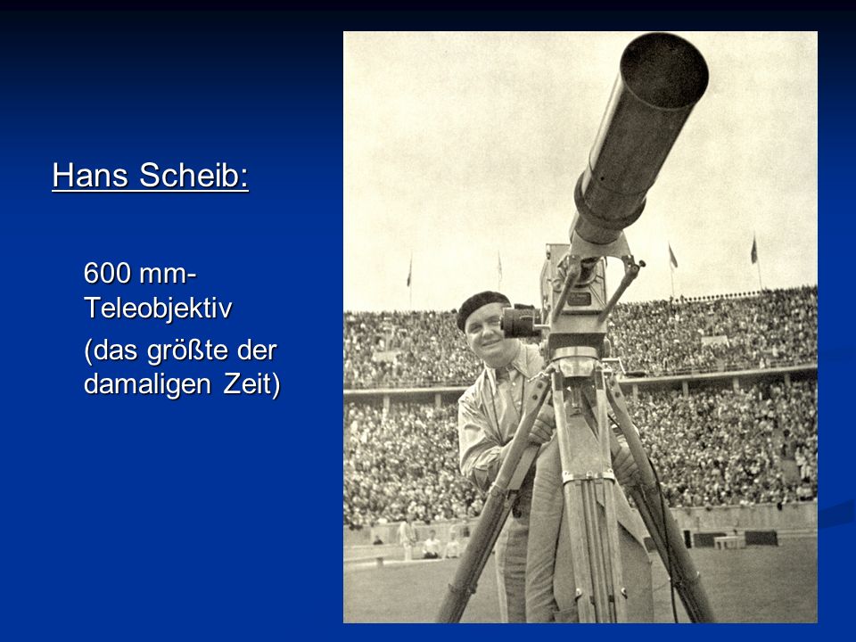 . Hans Scheib: 600 mm- Teleobjektiv (das größte der damaligen Zeit)
