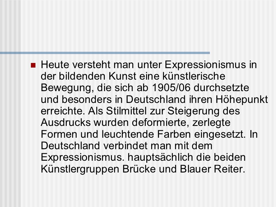 Heute versteht man unter Expressionismus in der bildenden Kunst eine künstlerische Bewegung, die sich ab 1905/06 durchsetzte und besonders in Deutschland ihren Höhepunkt erreichte.