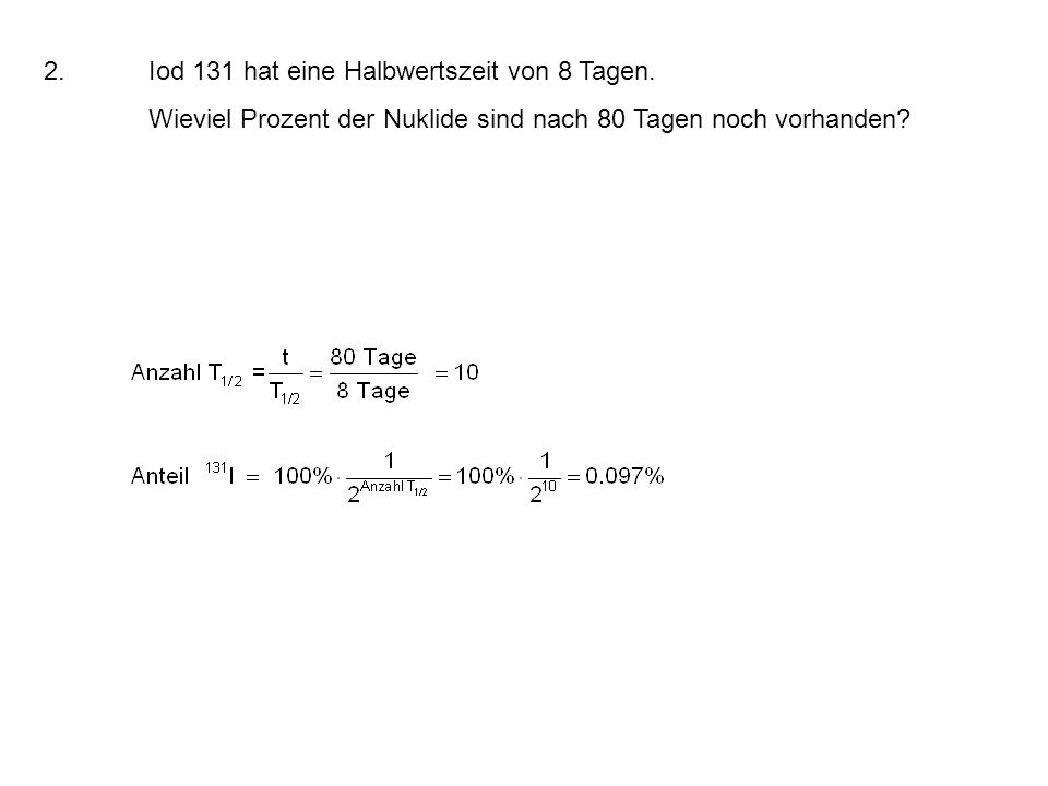 2. Iod 131 hat eine Halbwertszeit von 8 Tagen.