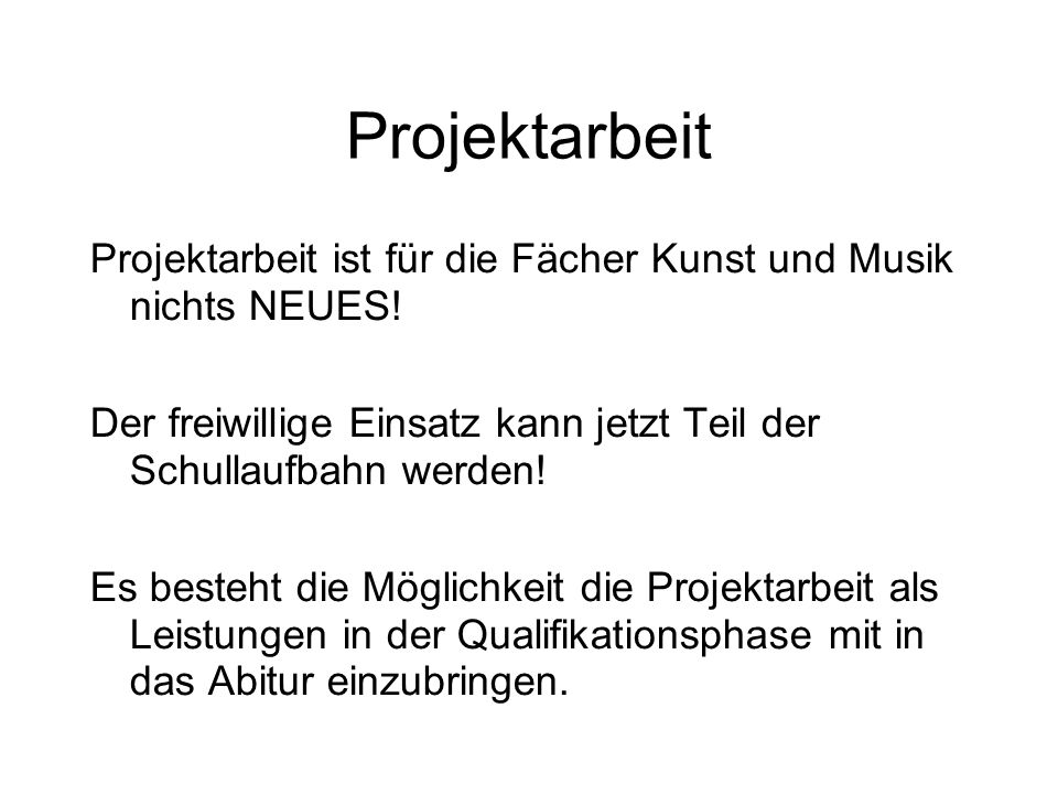 Projektarbeit Projektarbeit ist für die Fächer Kunst und Musik nichts NEUES! Der freiwillige Einsatz kann jetzt Teil der Schullaufbahn werden!