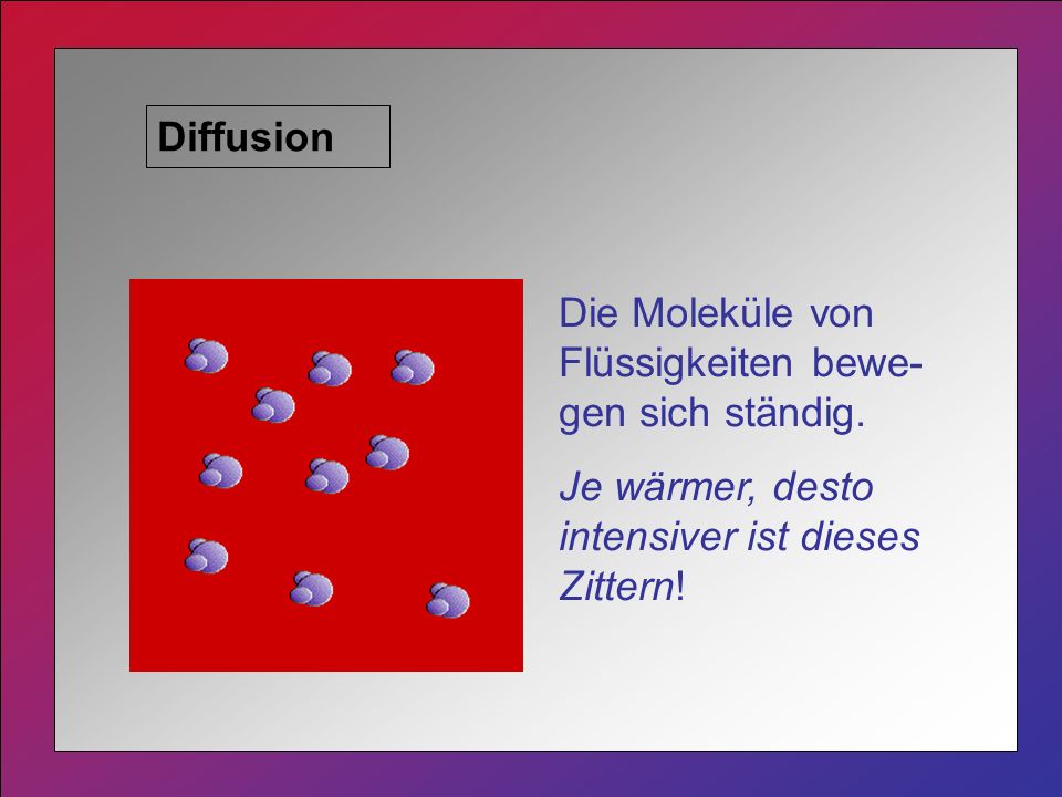 Diffusion Die Moleküle von Flüssigkeiten bewe-gen sich ständig.