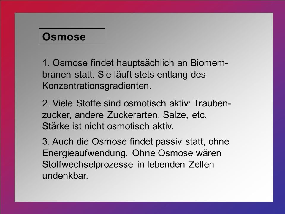 Osmose 1. Osmose findet hauptsächlich an Biomem-branen statt. Sie läuft stets entlang des Konzentrationsgradienten.