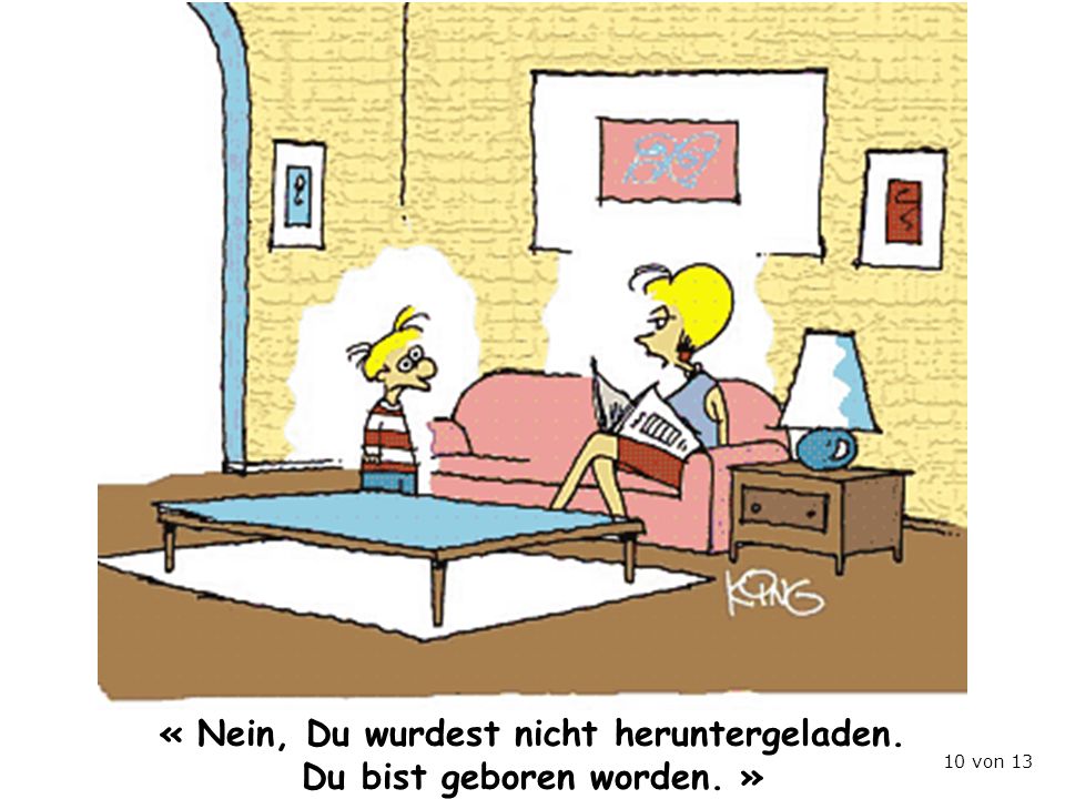 « Nein, Du wurdest nicht heruntergeladen. Du bist geboren worden. »