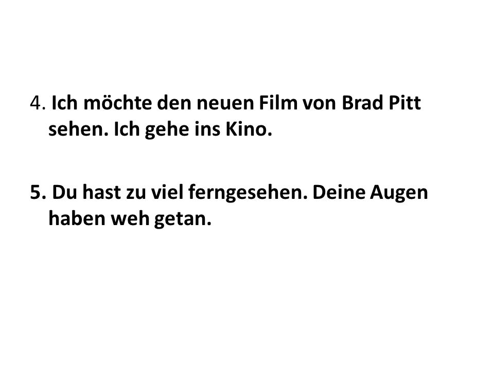 4. Ich möchte den neuen Film von Brad Pitt sehen. Ich gehe ins Kino.