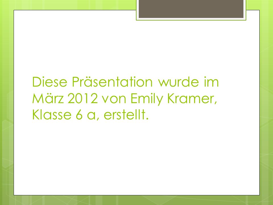 Diese Präsentation wurde im März 2012 von Emily Kramer, Klasse 6 a, erstellt.