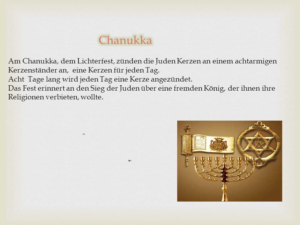 Chanukka Am Chanukka, dem Lichterfest, zünden die Juden Kerzen an einem achtarmigen Kerzenständer an, eine Kerzen für jeden Tag.