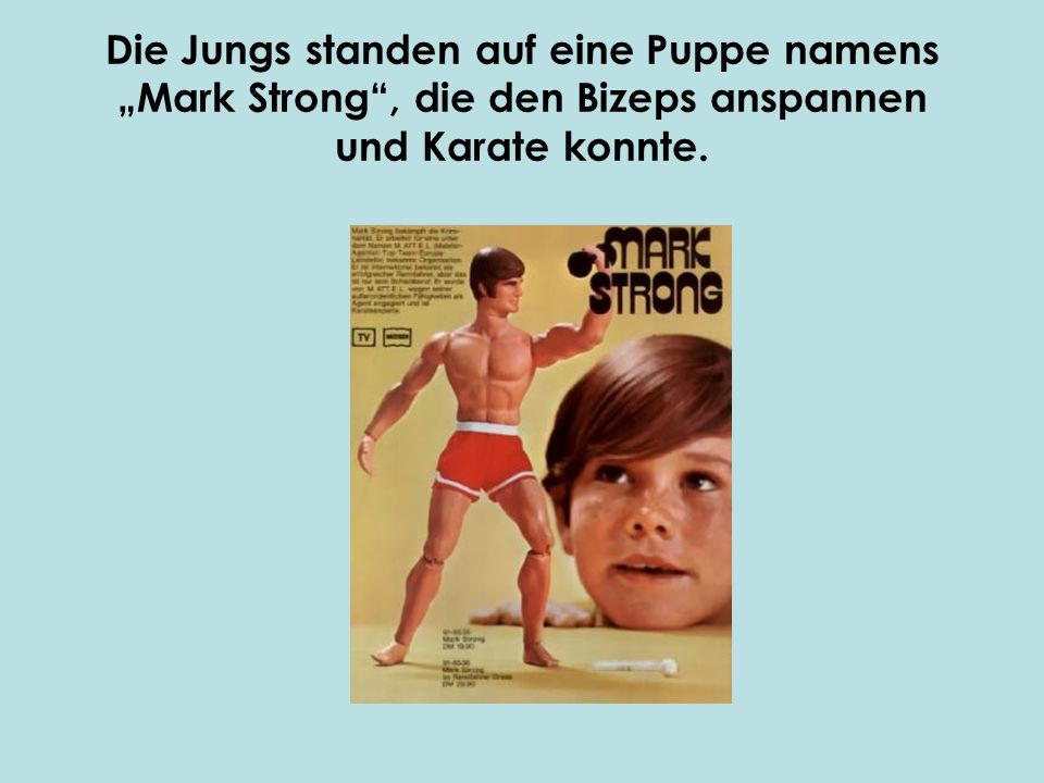 Die Jungs standen auf eine Puppe namens „Mark Strong , die den Bizeps anspannen und Karate konnte.
