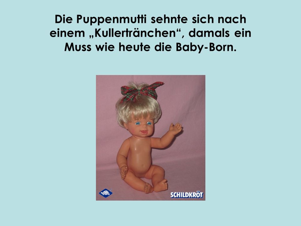 Die Puppenmutti sehnte sich nach einem „Kullertränchen , damals ein Muss wie heute die Baby-Born.
