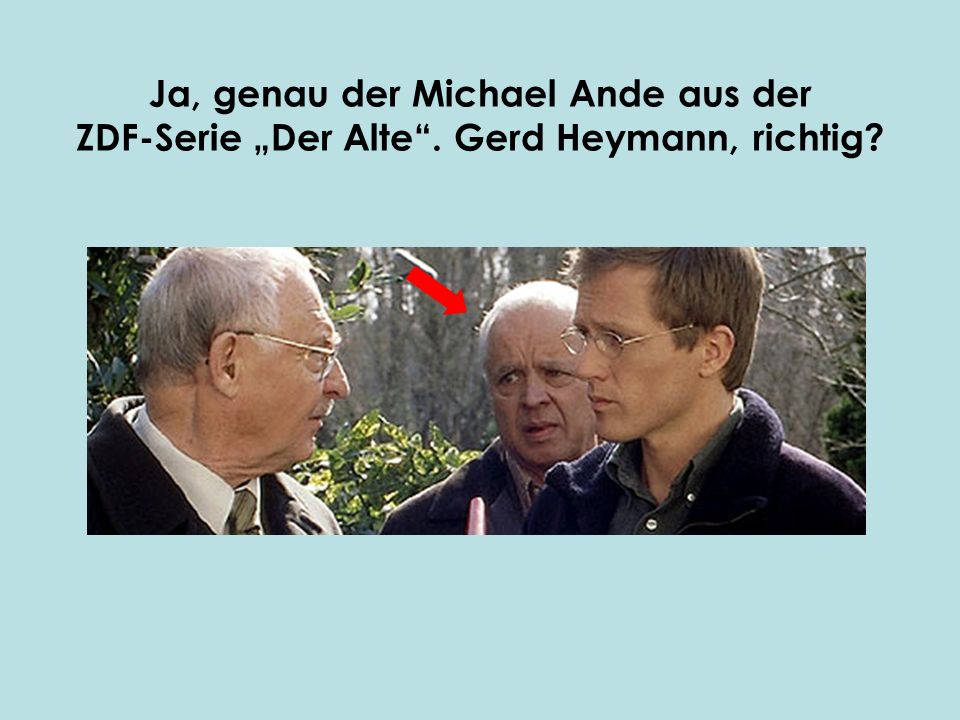 Ja, genau der Michael Ande aus der ZDF-Serie „Der Alte