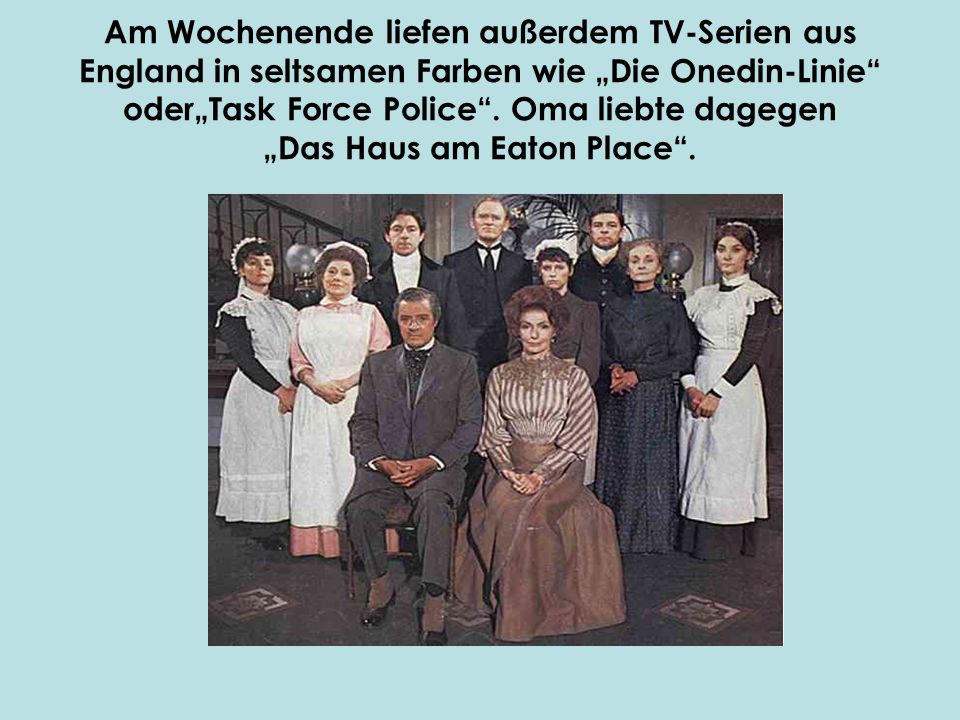 Am Wochenende liefen außerdem TV-Serien aus England in seltsamen Farben wie „Die Onedin-Linie oder„Task Force Police .