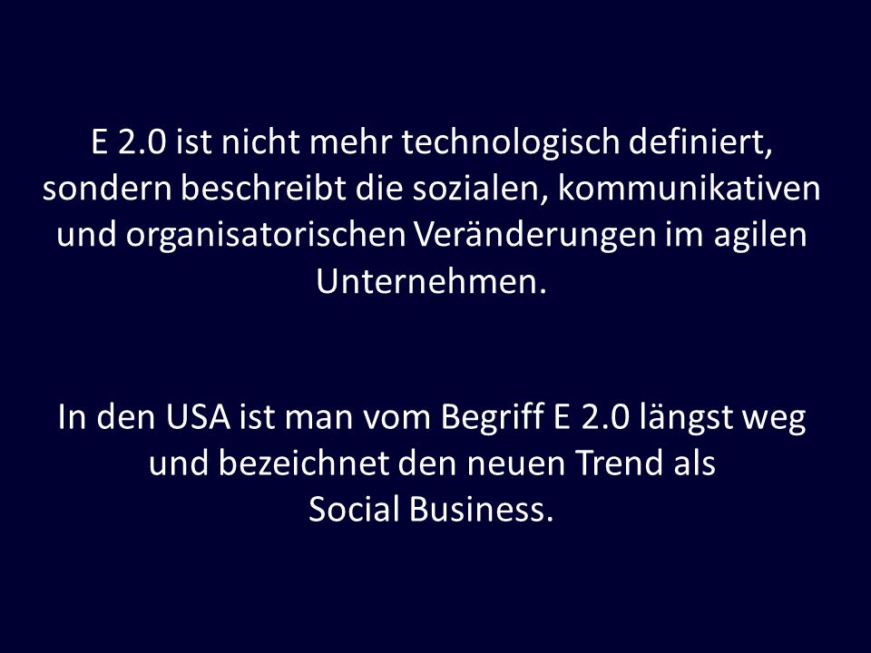 E 2.0 ist nicht mehr technologisch definiert, sondern beschreibt die sozialen, kommunikativen und organisatorischen Veränderungen im agilen Unternehmen.