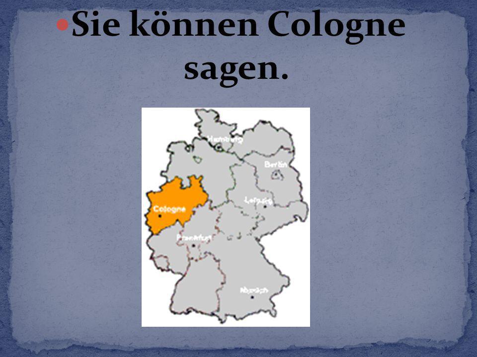 Sie können Cologne sagen.